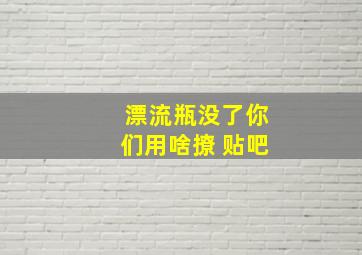 漂流瓶没了你们用啥撩 贴吧